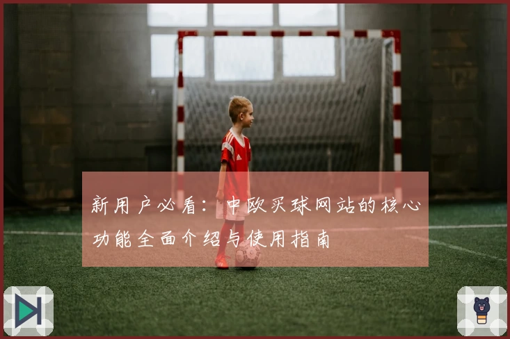 新用户必看：中欧买球网站的核心功能全面介绍与使用指南