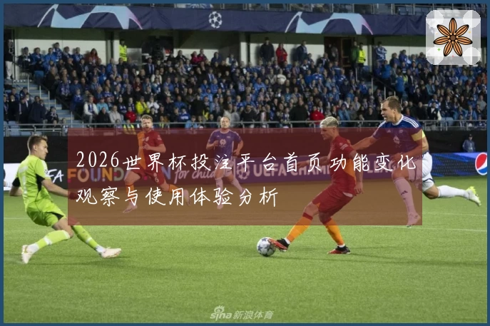 2026世界杯投注平台首页功能变化观察与使用体验分析