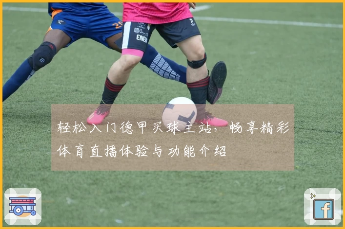 轻松入门德甲买球主站，畅享精彩体育直播体验与功能介绍