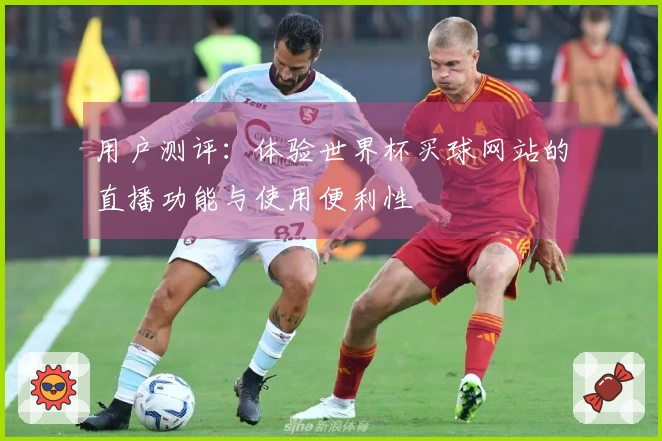 用户测评：体验世界杯买球网站的直播功能与使用便利性