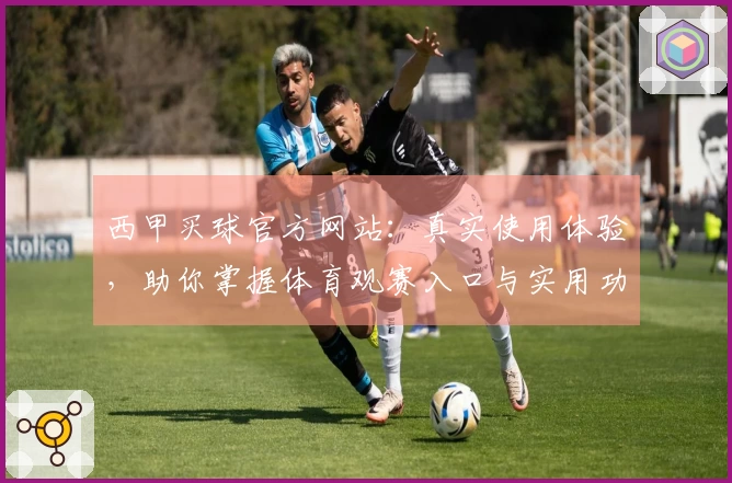 西甲买球官方网站：真实使用体验，助你掌握体育观赛入口与实用功能