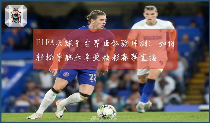 FIFA买球平台界面体验评测：如何轻松导航和享受精彩赛事直播