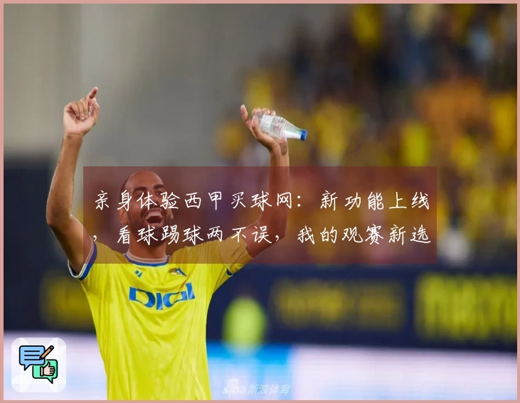 亲身体验西甲买球网：新功能上线，看球踢球两不误，我的观赛新选择