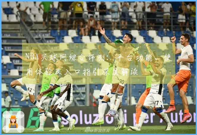NBA买球网综合评测：平台功能、使用体验及入口指引深度解读