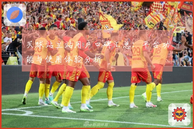 买球站主站用户口碑汇总：平台功能与使用体验分析