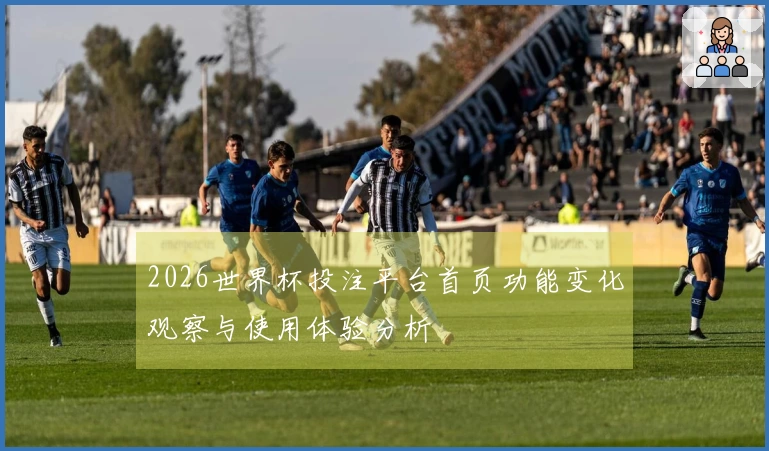 2026世界杯投注平台首页功能变化观察与使用体验分析