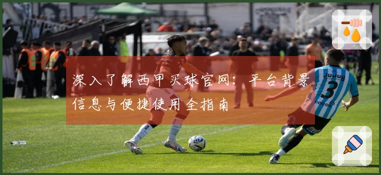 深入了解西甲买球官网：平台背景信息与便捷使用全指南