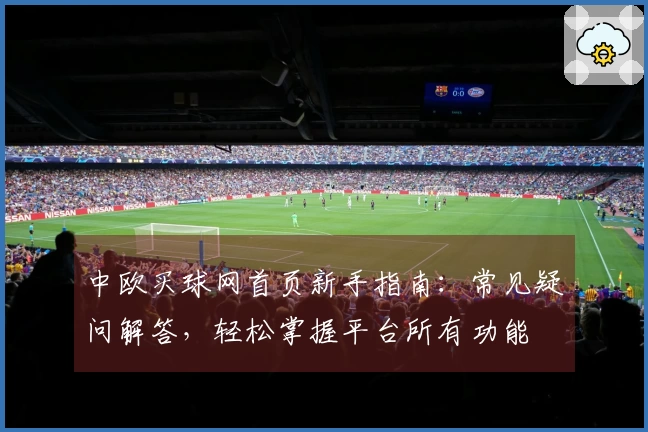 中欧买球网首页新手指南：常见疑问解答，轻松掌握平台所有功能