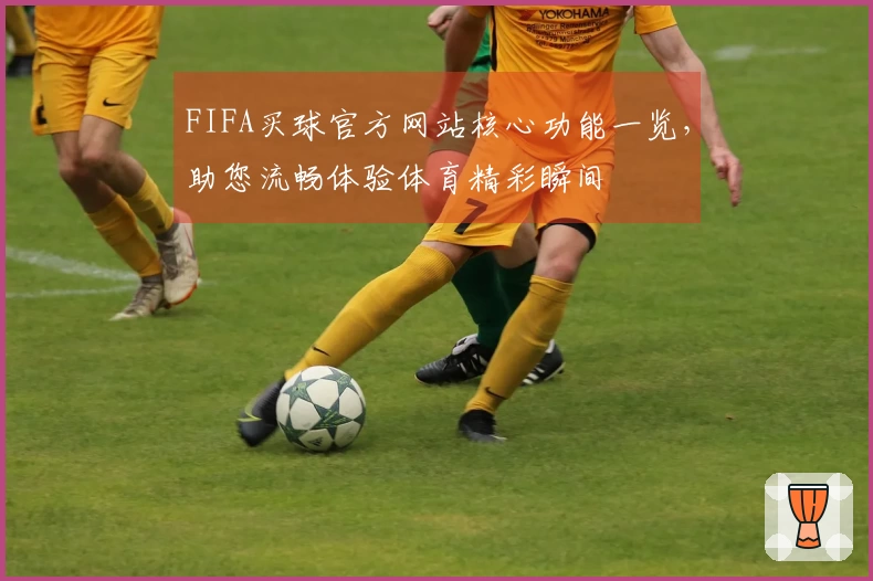 FIFA买球官方网站核心功能一览，助您流畅体验体育精彩瞬间