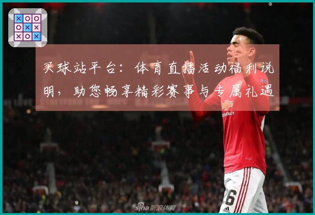 买球站平台：体育直播活动福利说明，助您畅享精彩赛事与专属礼遇