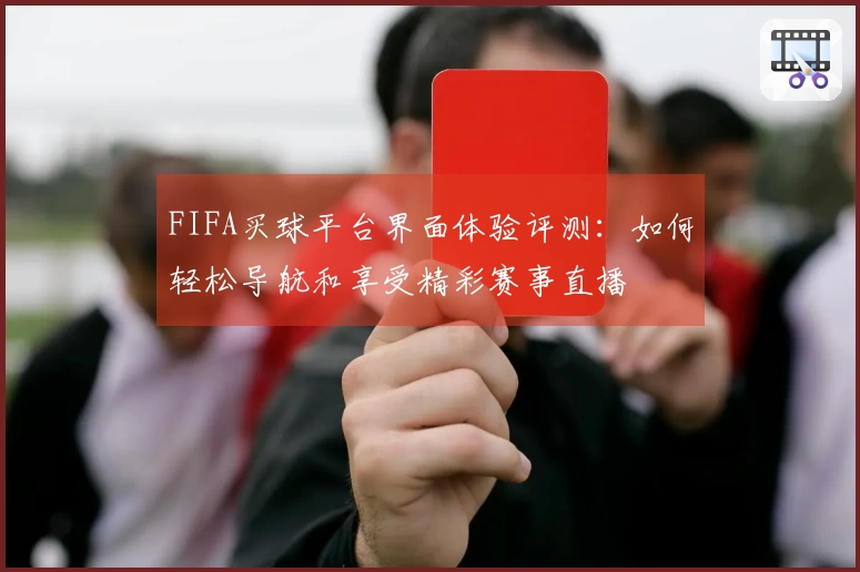 FIFA买球平台界面体验评测：如何轻松导航和享受精彩赛事直播
