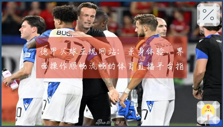 德甲买球正规网站：亲身体验，界面操作顺畅流畅的体育直播平台指南