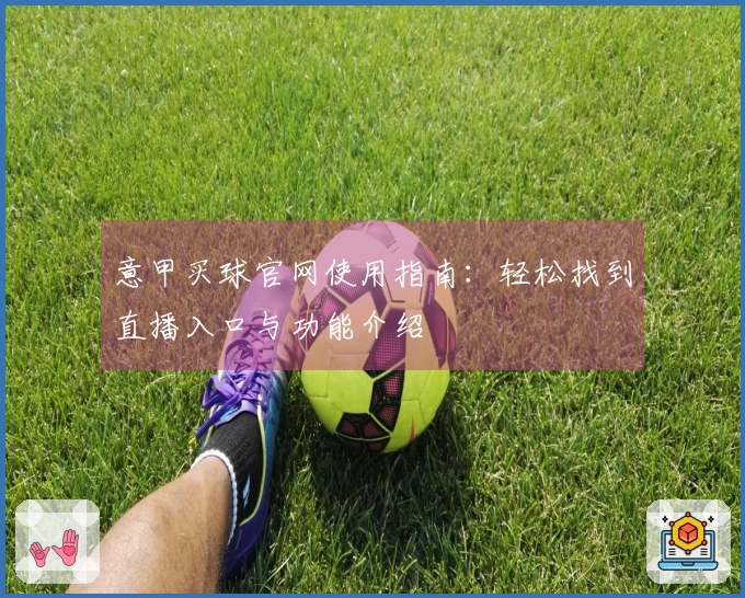 意甲买球官网使用指南：轻松找到直播入口与功能介绍