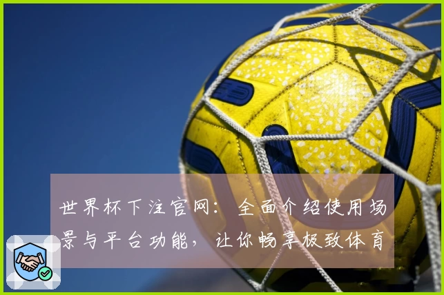 世界杯下注官网：全面介绍使用场景与平台功能，让你畅享极致体育直播体验