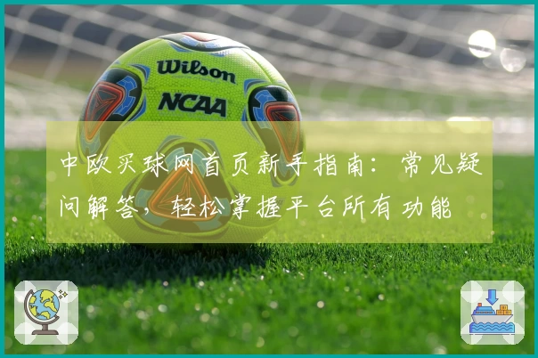 中欧买球网首页新手指南：常见疑问解答，轻松掌握平台所有功能